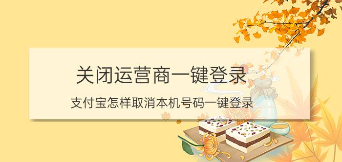 关闭运营商一键登录 支付宝怎样取消本机号码一键登录？